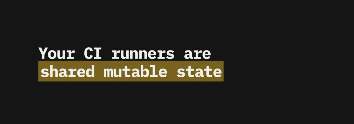 Your CI runners are shared mutable state